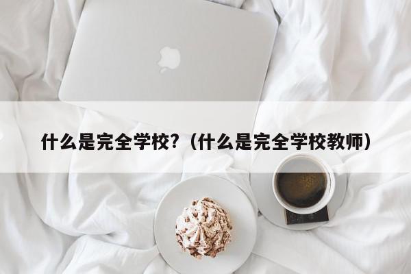 什么是完全学校?（什么是完全学校教师）