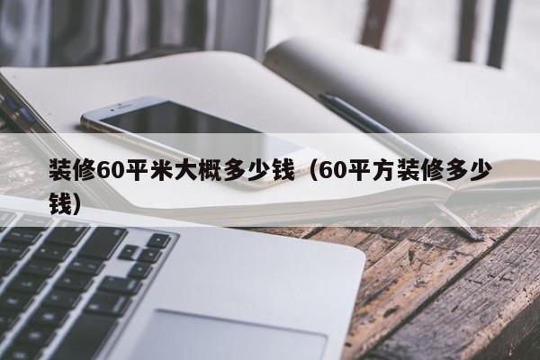 装修60平米大概多少钱（60平方装修多少钱）