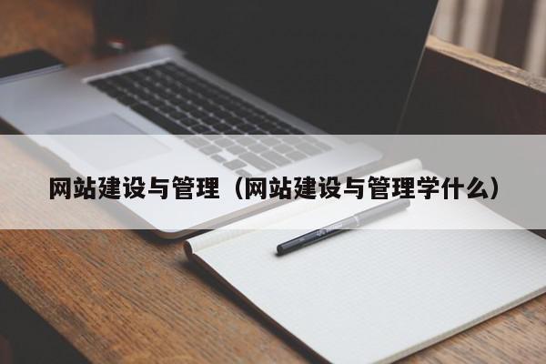 网站建设与管理（网站建设与管理学什么）