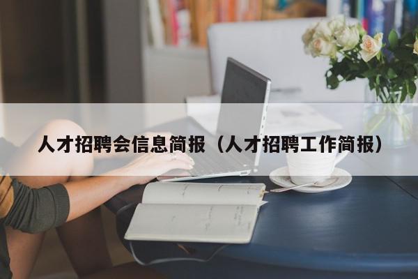 人才招聘会信息简报（人才招聘工作简报）