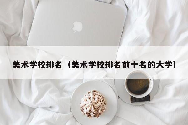 美术学校排名（美术学校排名前十名的大学）