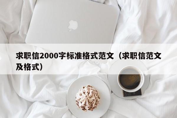 求职信2000字标准格式范文（求职信范文及格式）