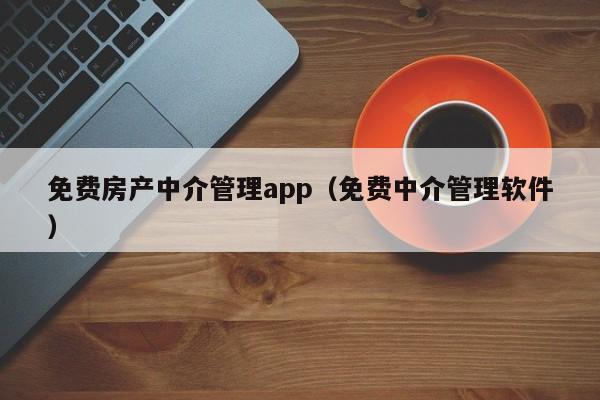 免费房产中介管理app（免费中介管理软件）