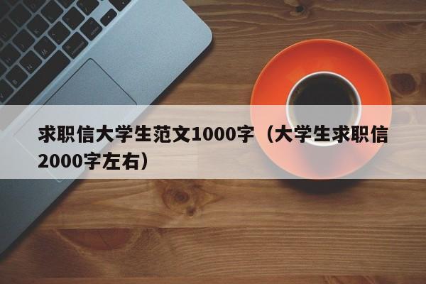 求职信大学生范文1000字（大学生求职信2000字左右）