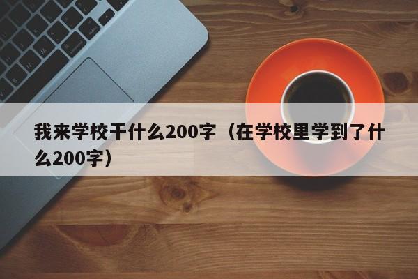 我来学校干什么200字（在学校里学到了什么200字）