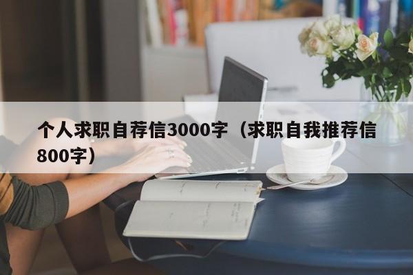 个人求职自荐信3000字（求职自我推荐信800字）