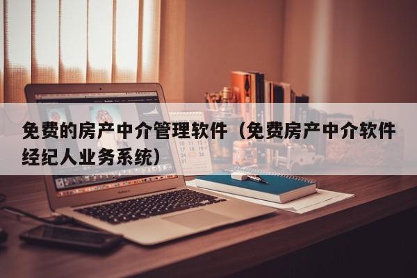 免费的房产中介管理软件(免费房产中介软件经纪人业务系统)
