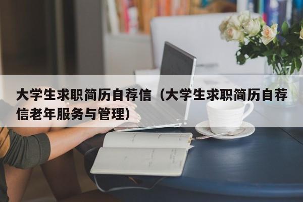 大学生求职简历自荐信(大学生求职简历自荐信老年服务与管理)