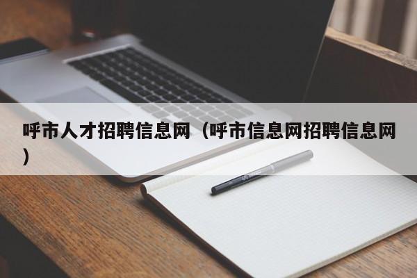 呼市人才招聘信息网（呼市信息网招聘信息网）