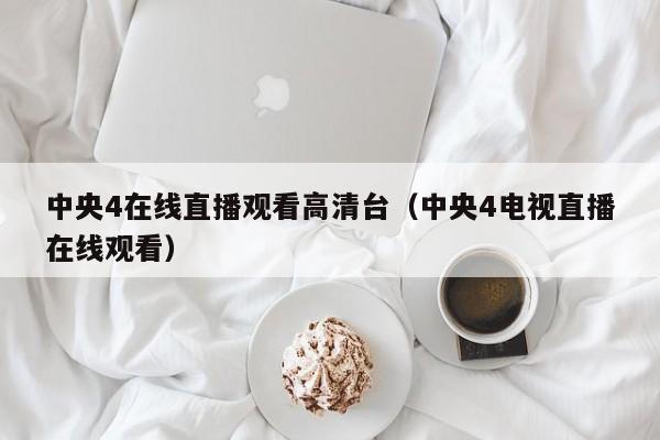 中央4在线直播观看高清台（中央4电视直播在线观看）