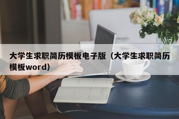 大学生求职简历模板电子版（大学生求职简历模板word）