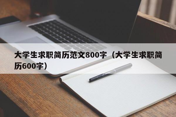 大学生求职简历范文800字（大学生求职简历600字）