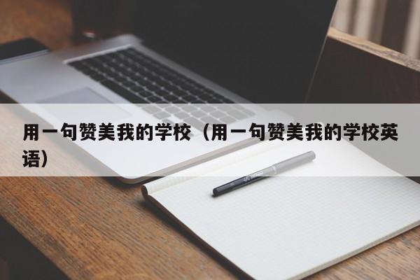 用一句赞美我的学校（用一句赞美我的学校英语）