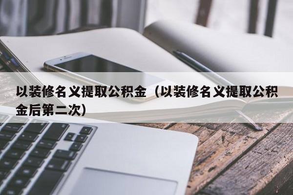 以装修名义提取公积金（以装修名义提取公积金后第二次）