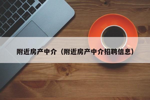 附近房产中介（附近房产中介招聘信息）