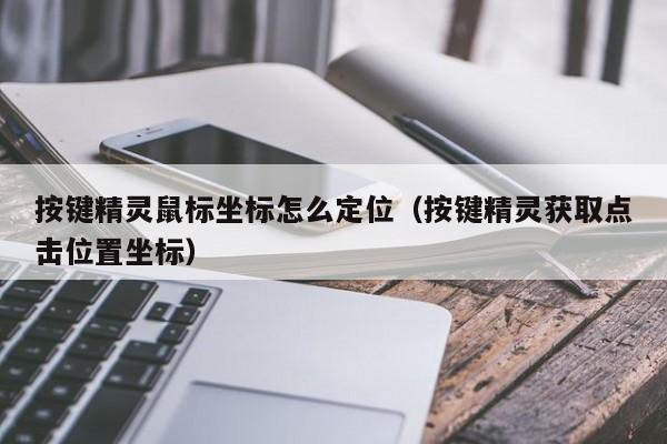 按键精灵鼠标坐标怎么定位（按键精灵获取点击位置坐标）