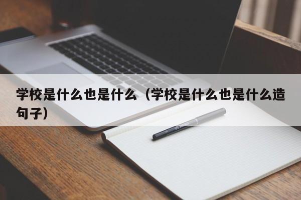 学校是什么也是什么（学校是什么也是什么造句子）