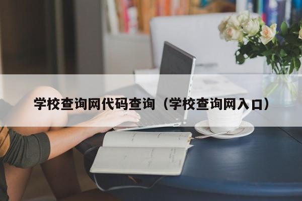 学校查询网代码查询（学校查询网入口）