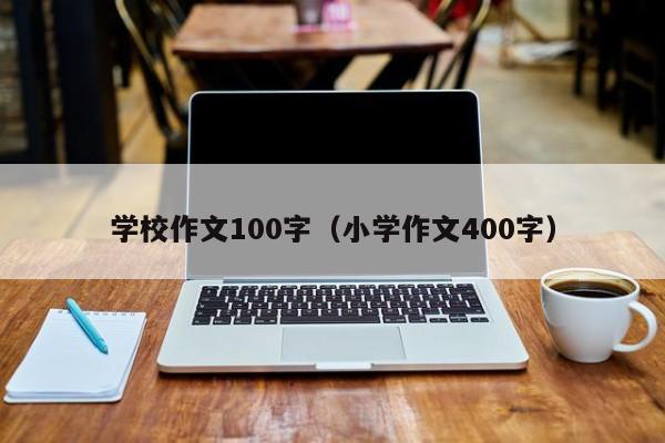 学校作文100字（小学作文400字）