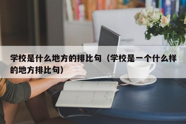 学校是什么地方的排比句（学校是一个什么样的地方排比句）