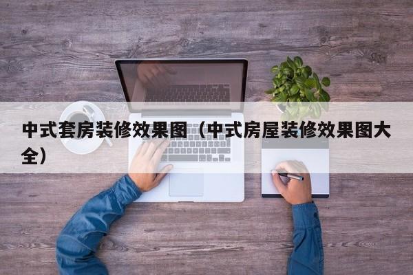 中式套房装修效果图（中式房屋装修效果图大全）