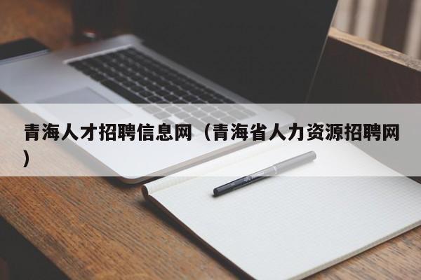 青海人才招聘信息网（青海省人力资源招聘网）