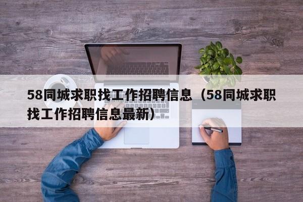 58同城求职找工作招聘信息（58同城求职找工作招聘信息最新）