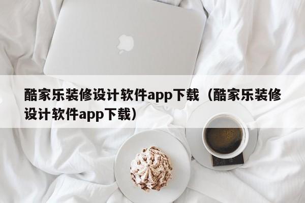 酷家乐装修设计软件app下载（酷家乐装修设计软件app下载）