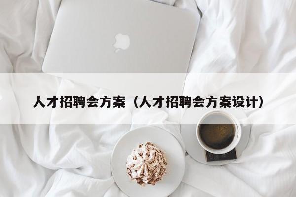 人才招聘会方案（人才招聘会方案设计）