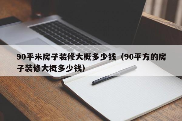 90平米房子装修大概多少钱（90平方的房子装修大概多少钱）