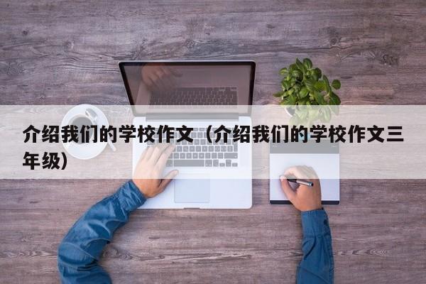 介绍我们的学校作文（介绍我们的学校作文三年级）