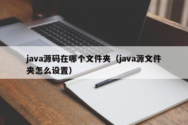 java源码在哪个文件夹（java源文件夹怎么设置）