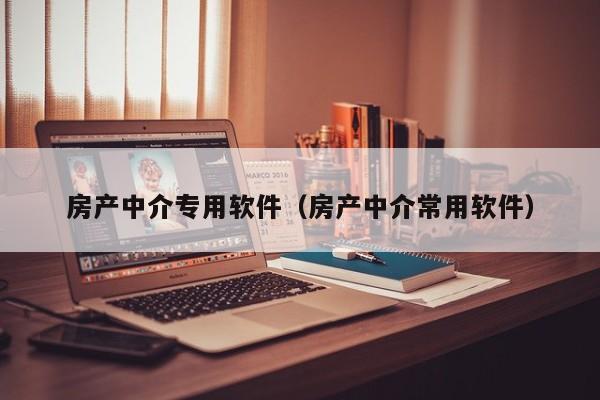 房产中介专用软件(房产中介常用软件)