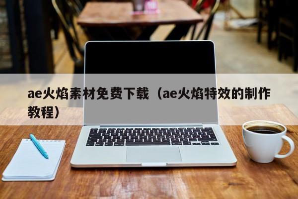 ae火焰素材免费下载(ae火焰特效的制作教程)