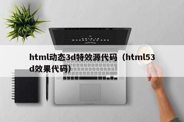 html动态3d特效源代码(html53d效果代码)