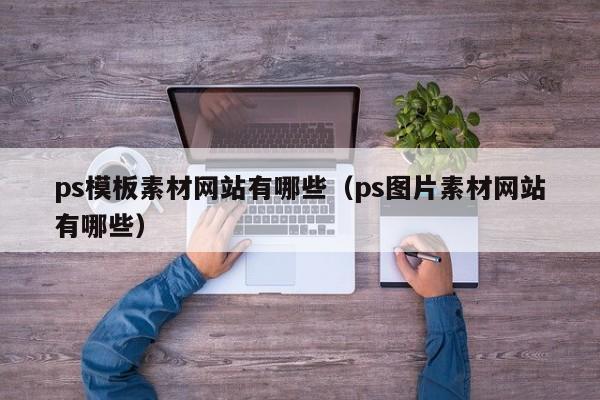 ps模板素材网站有哪些(ps图片素材网站有哪些)