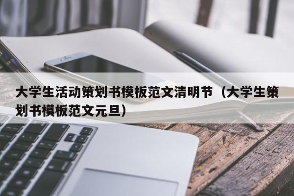 大学生活动策划书模板范文清明节(大学生策划书模板范文元旦)