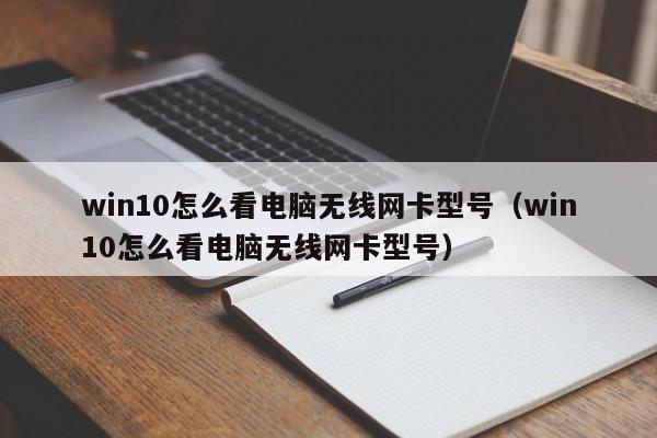 win10怎么看电脑无线网卡型号(win10怎么看电脑无线网卡型号)