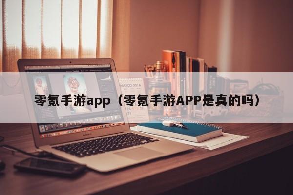 零氪手游app(零氪手游APP是真的吗)