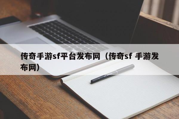传奇手游sf平台发布网(传奇sf 手游发布网)