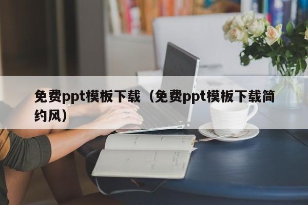 免费ppt模板下载（免费ppt模板下载简约风）