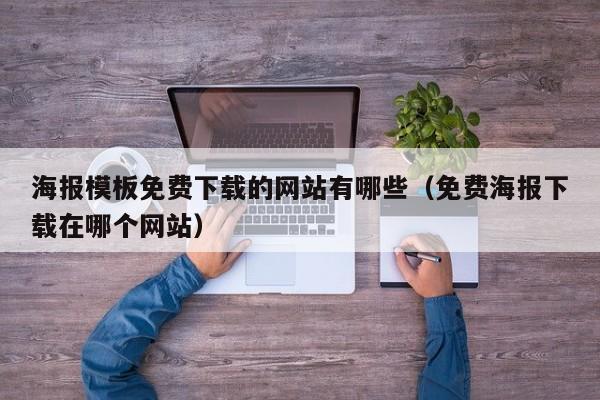 海报模板免费下载的网站有哪些（免费海报下载在哪个网站）