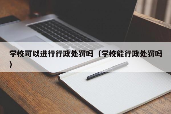 学校可以进行行政处罚吗（学校能行政处罚吗）