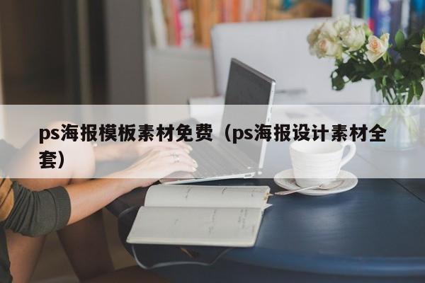 ps海报模板素材免费（ps海报设计素材全套）