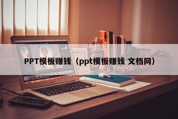 PPT模板赚钱（ppt模板赚钱 文档网）