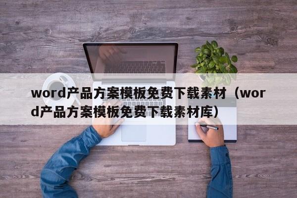 word产品方案模板免费下载素材（word产品方案模板免费下载素材库）