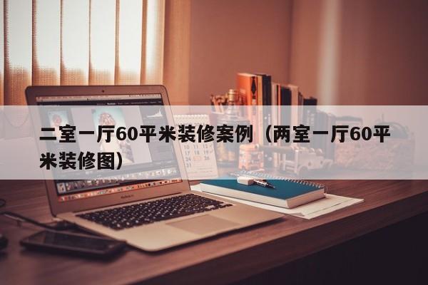 二室一厅60平米装修案例（两室一厅60平米装修图）