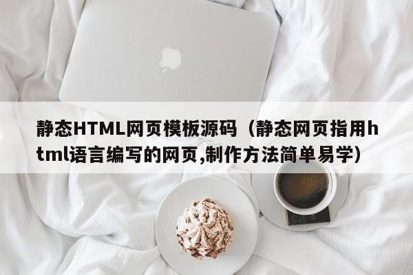 静态HTML网页模板源码（静态网页指用html语言编写的网页,制作方法简单易学）