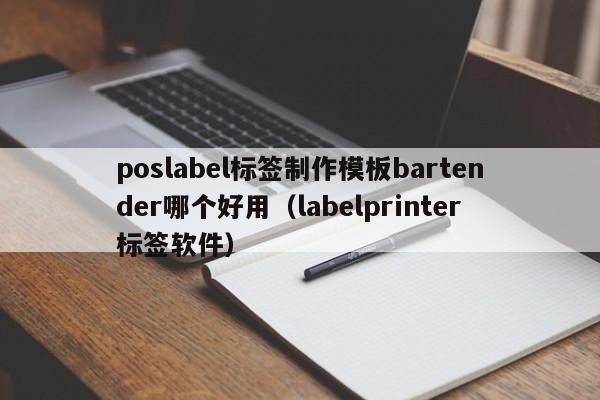 poslabel标签制作模板bartender哪个好用（labelprinter标签软件）