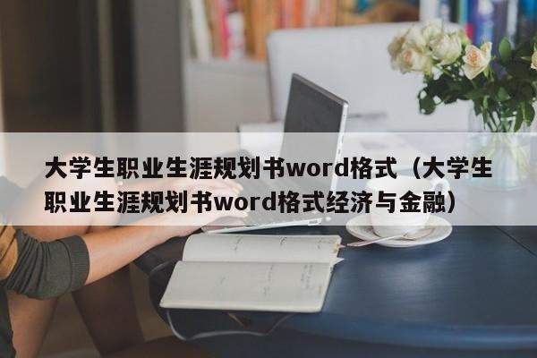 大学生职业生涯规划书word格式（大学生职业生涯规划书word格式经济与金融）